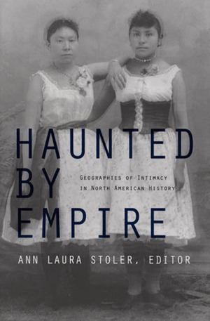 Haunted by Empire: Geographies of Intimacy in North American History by Ann Laura Stoler
