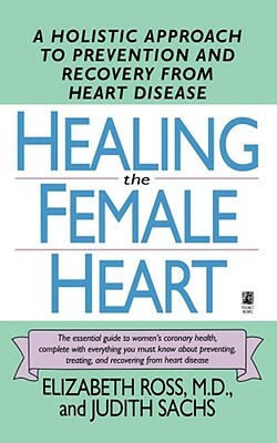 Healing the Female Heart: A Holistic Approach to Prevention and Recovery from Heart Disease by Elizabeth Ross