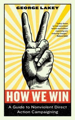 How We Win: A Guide to Nonviolent Direct Action Campaigning by George Lakey