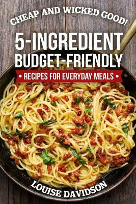 Cheap and Wicked Good!: 5-Ingredient Budget-Friendly Recipes for Everyday Meals by Louise Davidson