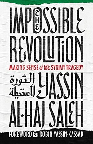 The Impossible Revolution: Making Sense of the Syrian Tragedy by Yassin Al-Haj Saleh