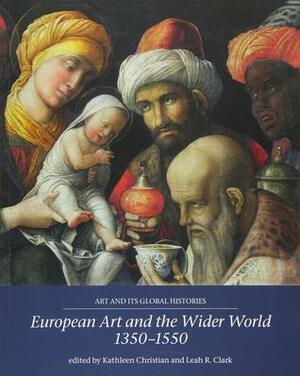European Art and the Wider World 1350-1550 (Art and its Global Histories) by Leah Clark, Kathleen Christian