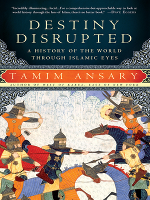 Destiny Disrupted: A History of the World Through Islamic Eyes by Tamim Ansary