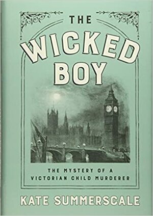 The Wicked Boy: The Mystery of a Victorian Child Murderer by Kate Summerscale