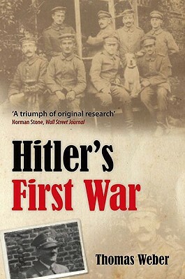 Hitler's First War: Adolf Hitler, the Men of the List Regiment, and the First World War by Thomas Weber