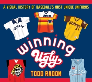Winning Ugly: A Visual History of Baseball's Most Unique Uniforms by Todd Radom