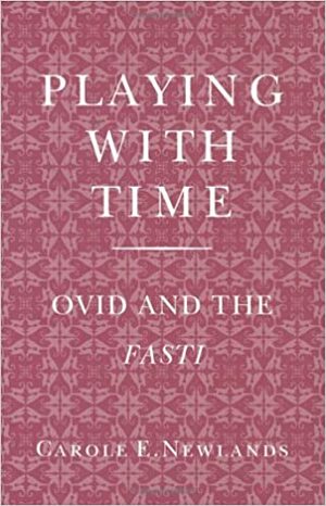 Playing With Time: Ovid and the Fasti by Carole E. Newlands