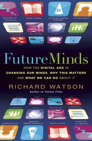 Future Minds: How the Digital Age Is Changing Our Minds, Why This Matters, and What We Can Do About It by Richard Watson