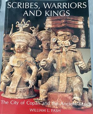 Scribes, Warriors and Kings: The City of Copán and the Ancient Maya by William Leonard Fash
