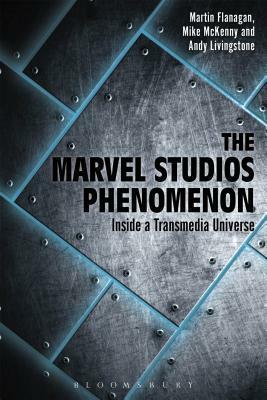 The Marvel Studios Phenomenon: Inside a Transmedia Universe by Martin Flanagan
