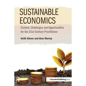 Sustainable Economics: Context, Challenges and Opportunities for the 21st-century Practitioner by Keith Skene, Alan Murray