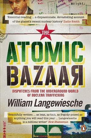 The Atomic Bazaar: Dispatches from the Underground World of Nuclear Trafficking by William Langewiesche, William Langewiesche