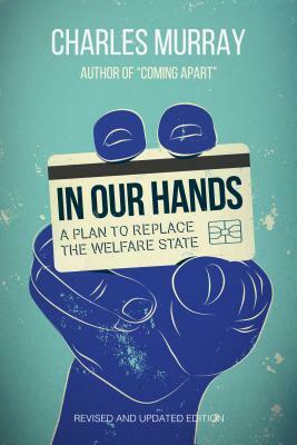 In Our Hands: A Plan to Replace the Welfare State by Charles Murray