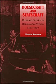 Housecraft and Statecraft: Domestic Service in Renaissance Venice, 1400-1600 by Dennis Romano