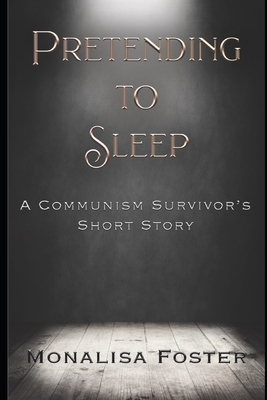 Pretending to Sleep: A Communism Survivor's Short Story by Monalisa Foster