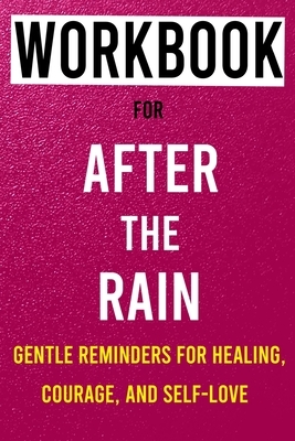 Workbook for After the Rain: Gentle Reminders for Healing, Courage, and Self-Love by W. C. E.