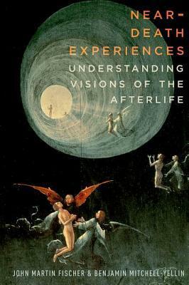 Near-Death Experiences: Understanding Visions of the Afterlife by John Martin Fischer, Benjamin Mitchell-Yellin