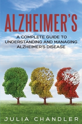 Alzheimer's: A Complete Guide to Understanding and Managing Alzheimer's Disease by Julia Chandler