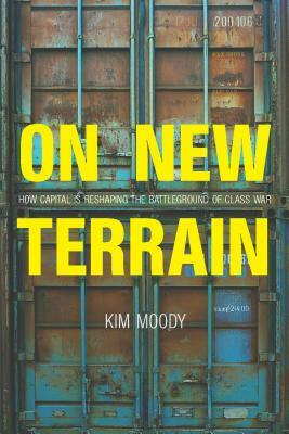 On New Terrain: How Capital Is Reshaping the Battleground of Class War by Kim Moody