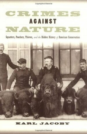 Crimes Against Nature: Squatters, Poachers, Thieves, and the Hidden History of American Conservation by Karl Jacoby