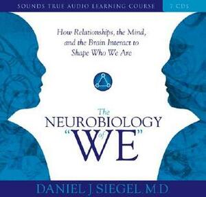The Neurobiology of “We”: How Relationships, the Mind, and the Brain Interact to Shape Who We Are by Daniel J. Siegel