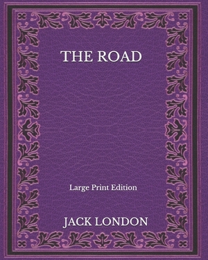 The Road - Large Print Edition by Jack London