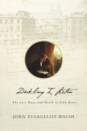 Darkling I Listen: The Last Days and Death of John Keats by John Evangelist Walsh