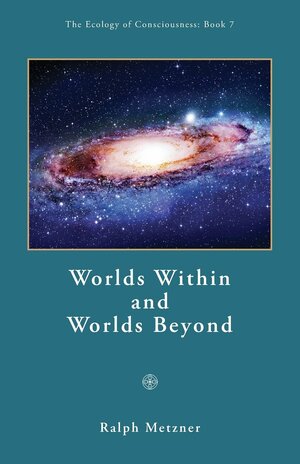 Worlds Within and Worlds Beyond / Book 7 of the Ecology of Consciousness Series by Ralph Metzner