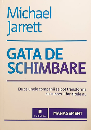 Gata de schimbare: De ce unele companii se pot transforma cu succes - iar altele nu by Michael Jarrett