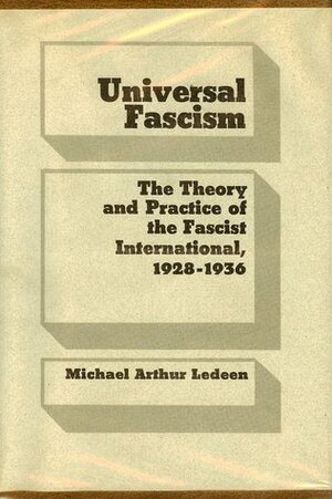 Universal Fascism: The Theory and Practice of the Fascist International, 1928-1936 by Michael A. Ledeen