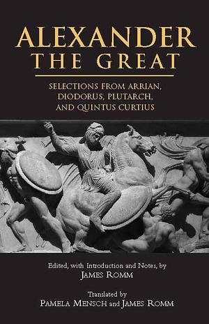 Alexander the Great: Selections from Arrian, Diodorus, Plutarch, and Quintus Curtius by Arrian, James Romm