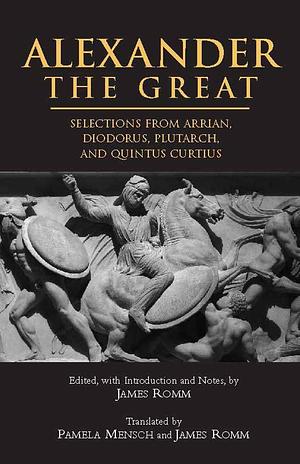 Alexander the Great: Selections from Arrian, Diodorus, Plutarch, and Quintus Curtius by James Romm, Arrian