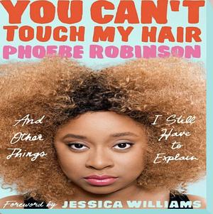 You Cant Touch My Hair. And other things I still have to explain. by Phoebe Robinson