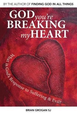 God You're Breaking My Heart: What Is God's Response to Suffering and Evil? by Brian Grogan