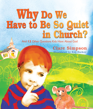 Why Do We Have to Be So Quiet in Church?, Volume 1: And 12 Other Questions Kids Have by Clare Simpson