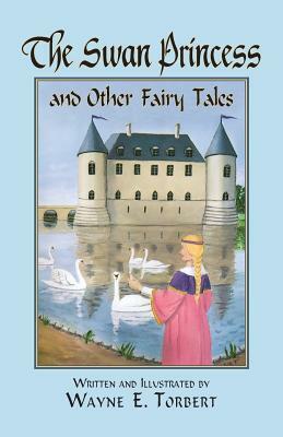 The Swan Princess and Other Fairy Tales by Wayne E. Torbert