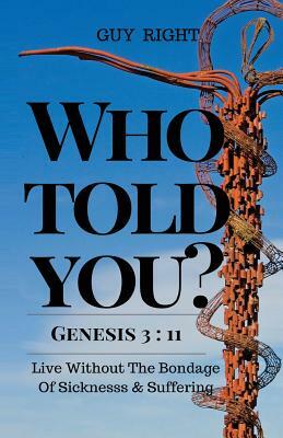 Who Told You That You Are Naked? Genesis 3: 11: Live Without the Bondage of Sickness and Suffering by Emma Right, Guy Right