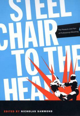 Steel Chair to the Head: The Pleasure and Pain of Professional Wrestling by 