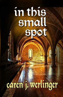 In This Small Spot by Caren J. Werlinger