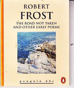 The Road Not Taken and Other Early Poems by Robert Frost