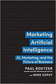 Marketing Artificial Intelligence: Ai, Marketing, and the Future of Business by Paul Roetzer, Mike Kaput