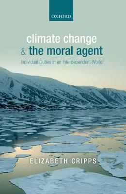 Climate Change and the Moral Agent: Individual Duties in an Interdependent World by Elizabeth Cripps