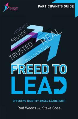 Freed to Lead Participant's Guide: Effective Identity-Based Leadership by Rod Woods, Steve Goss