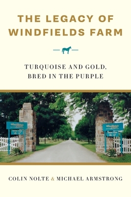 The Legacy of Windfields Farm: Turquoise and Gold, Bred in the Purple by Colin Nolte, Michael Armstrong