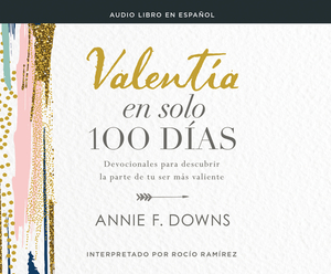 Valentía En Solo 100 Días (100 Days to Brave): Devocionales Para Descubrir La Parte de Tu Ser Más Valiente (Devotions for Unlocking Your Most Courageo by Annie F. Downs