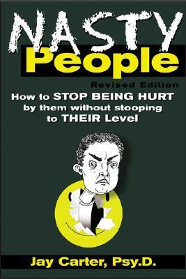 Nasty People: How to Stop Being Hurt by Them Without Stooping to Their Level by Jay Carter