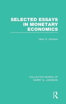 Selected Essays in Monetary Economics (Collected Works of Harry Johnson) by Harry Johnson