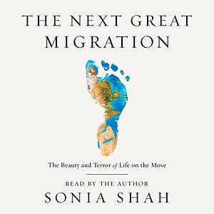 The Next Great Migration: The Beauty and Terror of Life on the Move by Sonia Shah