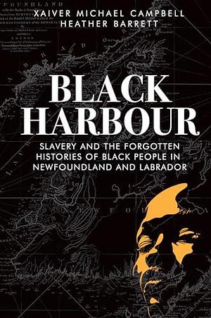 Black Harbour: Slavery and the forgotten histories of Black people in Newfoundland & Labrador by Xaiver Campbell, Heather Barrett, Heather Barrett