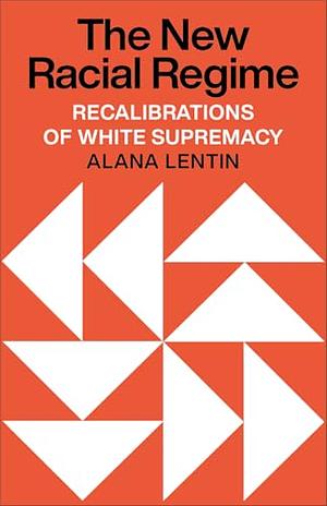 The New Racial Regime: Recalibrations of White Supremacy by Alana Lentin